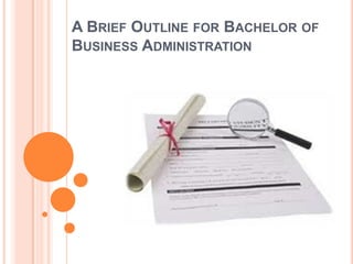 A BRIEF OUTLINE FOR BACHELOR OF
BUSINESS ADMINISTRATION
 