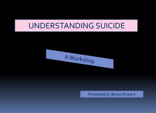 UNDERSTANDING SUICIDE
Presented by Bruce Rickard
 