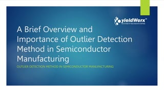 A Brief Overview and
Importance of Outlier Detection
Method in Semiconductor
Manufacturing
OUTLIER DETECTION METHOD IN SEMICONDUCTOR MANUFACTURING
 