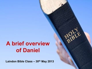A brief overview
of Daniel
Laindon Bible Class – 30th May 2013

 