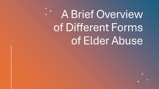 A Brief Overview
of Different Forms
of Elder Abuse
 