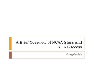 A Brief Overview of NCAA Stars and
NBA Success
Greg Cobble
 