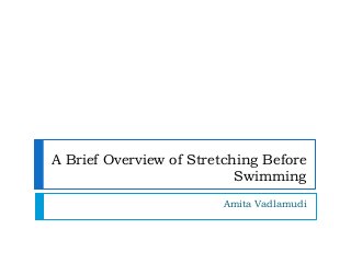 A Brief Overview of Stretching Before
Swimming
Amita Vadlamudi
 