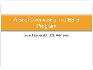 Kevin Fitzgerald, U.S. Advisors
A Brief Overview of the EB-5
Program
 