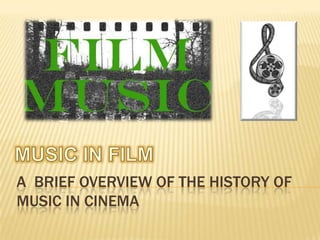 A BRIEF OVERVIEW OF THE HISTORY OF
MUSIC IN CINEMA
 
