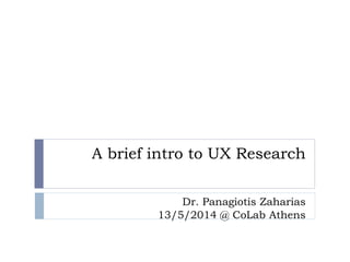 A brief intro to UX Research
Dr. Panagiotis Zaharias
13/5/2014 @ CoLab Athens
 