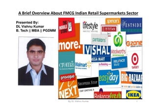 A Brief Overview About FMCG Indian Retail Supermarkets Sector
Presented By:
DL Vishnu Kumar
B. Tech || MBA || PGDMM
By DL Vishnu Kumar 1
 