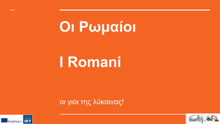 Οι Ρωμαίοι
I Romani
οι γιοι της λύκαινας!
 