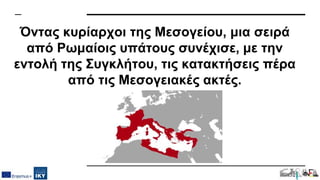 Όντας κυρίαρχοι της Μεσογείου, μια σειρά
από Ρωμαίοις υπάτους συνέχισε, με την
εντολή της Συγκλήτου, τις κατακτήσεις πέρα
από τις Μεσογειακές ακτές.
 
