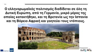 Ο ελληνορωμαϊκός πολιτισμός διαδίδεται σε όλη τη
Δυτική Ευρώπη, από τη Γερμανία, μικρό μέρος της
οποίας κατακτήθηκε, και τη Βρετανία ως την Ισπανία
και τη Βόρειο Αφρική και γοητεύει τους ντόπιους.
 