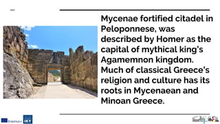 Mycenae fortified citadel in
Peloponnese, was
described by Homer as the
capital of mythical king’s
Agamemnon kingdom.
Much...