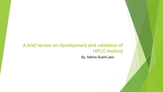 A brief review on development and validation of
HPLC method
By missBy. Adhira Sushil Jainsushil
jain
 