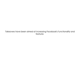 Takeovers have been aimed at increasing Facebook's functionality and
features
 
