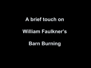 A brief touch on
William Faulkner’s
Barn Burning
 