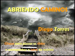 ABRIENDO   CAMINOS Diego  Torres Clique  para passar os  slides e acompanhar a  letra  da música 