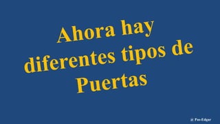 Ahora hay
diferentes tipos de
Puertas
@ Pas-Edgar
 