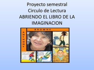 Proyecto semestral
Circulo de Lectura
ABRIENDO EL LIBRO DE LA
IMAGINACION
 
