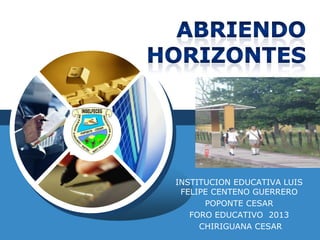 LOGO

INSTITUCION EDUCATIVA LUIS
FELIPE CENTENO GUERRERO
POPONTE CESAR
FORO EDUCATIVO 2013
CHIRIGUANA CESAR

 