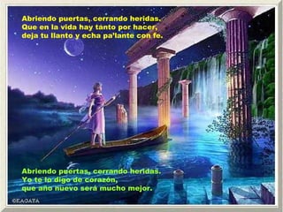 Abriendo puertas, cerrando heridas. Que en la vida hay tanto por hacer,  deja tu llanto y echa pa’lante con fe. Abriendo puertas, cerrando heridas. Yo te lo digo de corazón, que año nuevo será mucho mejor. 