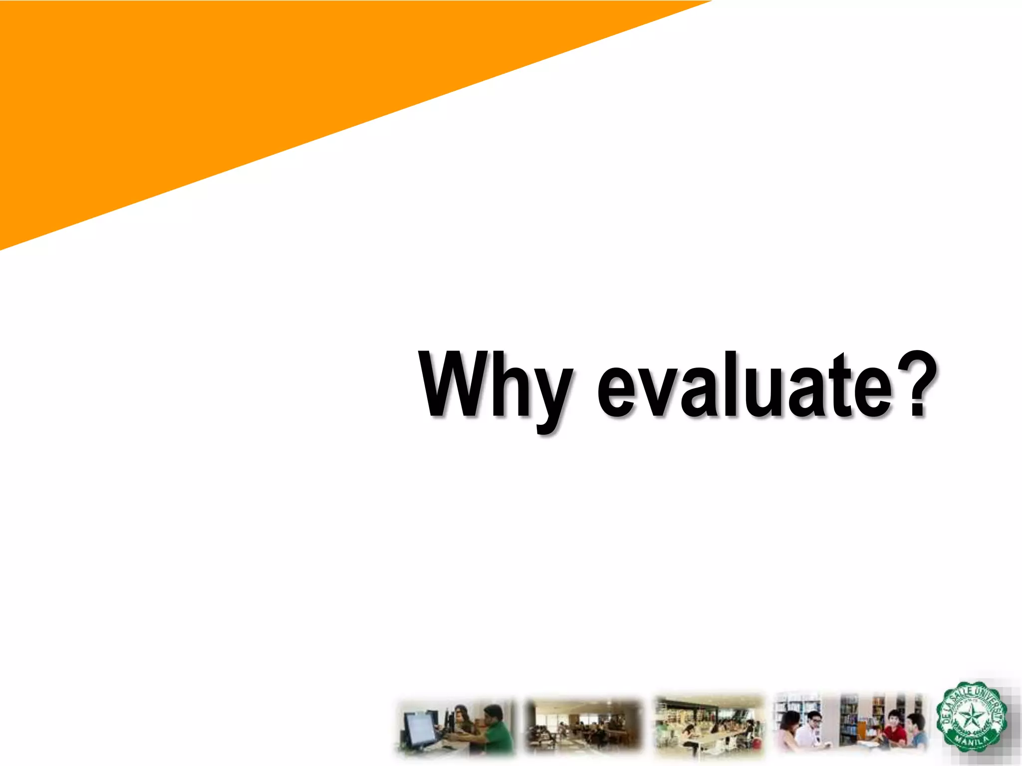 Why evaluate?
 