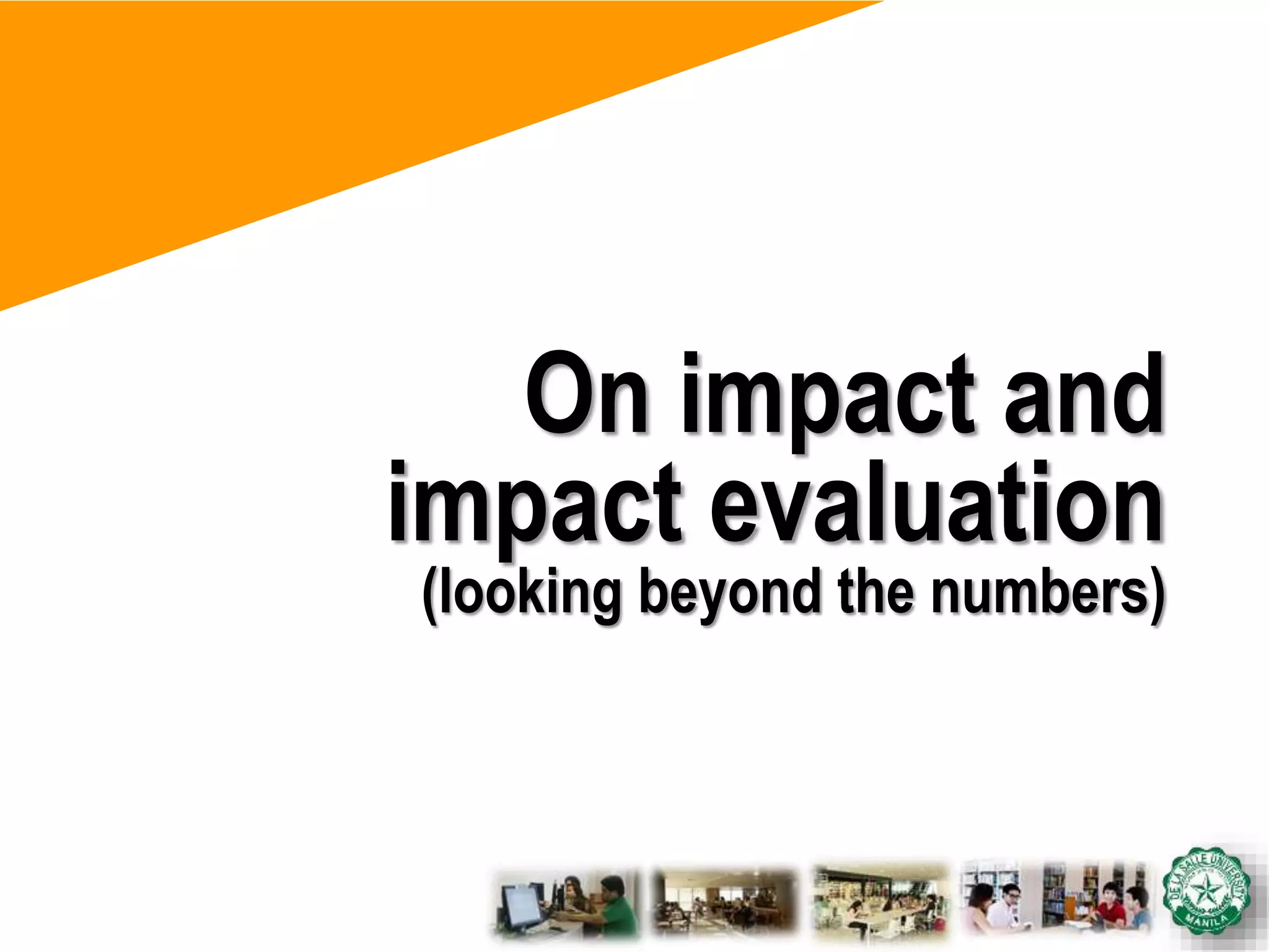 On impact and
impact evaluation
(looking beyond the numbers)
 
