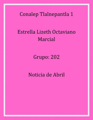 Conalep Tlalnepantla 1
Estrella Lizeth Octaviano
Marcial
Grupo: 202
Noticia de Abril
 
