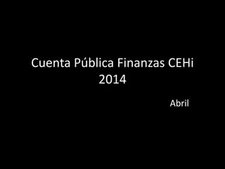 Cuenta Pública Finanzas CEHi
2014
Abril
 