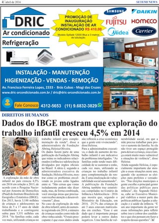 abril de 20164 SETEMI NEWS
Dados do IBGE mostram que exploração do
trabalho infantil cresceu 4,5% em 2014
S
DIREITOS HUMANOS
A exploração da mão de obra
infantil no país cresceu 4,5%
em 2014 em relação a 2013, de
acordo com a Pesquisa Nacio-
nal por Amostra de Domicílios
(Pnad) do Instituto Brasileiro de
Geograﬁa e Estatística (IBGE).
Em 2013, havia 3,188 milhões
de crianças e adolescentes na
faixa de 5 a 17 anos de idade
trabalhando e o contingente
subiu para 3,331 milhões em
2014. "As famílias estão, cada
vez mais, utilizando crianças no
trabalho infantil para comple-
mentação da renda", disse a
administradora da Fundação
Abrinq,HeloisaOliveira.
Os dados fazem parte de uma
publicação da Fundação Abrinq
que reúne os indicadores relaci-
onados à infância e adolescência
divulgados por órgãos oﬁciais
no Brasil. A ideia é, segundo a
administradora executiva da
fundação,HeloisaOliveira,mos-
trar como os problemas envol-
vendo os jovens estão ligados
entre si. “São coisas que vistas
isoladamente podem não dizer
nada, mas, de forma combinada,
você enxerga áreas que precisa-
vam receber atenção e desenvol-
vimento”,disse.
No caso da exploração da mão
de obra infantil, antes do aumen-
to registrado em 2014, o número
de crianças usadas como mão de
obravinhacaindo.“Omaispreo-
cupante é que esses dados ainda
não reﬂetem a crise econômica
que a gente está vivenciando”,
disseHeloisa.
Para a administradora executi-
va, o dado do aumento do tra-
balho infantil é um indicativo
de problemas interligados. “As
famílias estão tendo mais diﬁ-
culdade de se sustentar e estão,
cada vez mais, utilizando as
crianças no trabalho infantil
para complementação da ren-
da. É uma sinalização de vulne-
rabilidadesocialaumentando”.
A publicação da Fundação
Abrinq também traz estatísti-
cas compiladas no Cenário da
Infância eAdolescência – 2016
que mostra que, segundo o
Ministério da Educação, em
2014, 25,7% das crianças de
até 3 anos estavam matricula-
das em creches. “Esse é um
dado que é importante porque
poderá levar a outros dados
negativos. Uma família de vul-
nerabilidade social, em que a
mãe precisa trabalhar para pro-
ver o sustento da família. Se ela
não tiver um espaço protegido
para deixar a criança, essa crian-
ça estará muito mais vulnerável
a situações de violência”, disse
Heloisa.
Ainda segundo Heloisa, é espe-
cialmente importante dar aten-
ção a essas situações neste ano,
quando vão acontecer as elei-
ções para prefeitos e vereado-
res. “Nas eleições municipais a
gente escolhe o principal gestor
das políticas públicas para
infância”, diz. Segundo Heloi-
sa, cabe ao Executivo Munici-
pal viabiliza a maior parte das
políticas públicas ligadas a edu-
cação e a saúde da infância. “É
um ano importante da gente ter
essas informações para reﬂetir
sobre isso e cobrar dos candida-
tos o que eles pensam em fazer a
respeitodessas questões”.
 