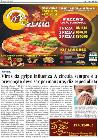 abril de 20166 SETEMI NEWS
Vírus da gripe inﬂuenza A circula sempre e a
prevenção deve ser permanente, diz especialista
S
SAÚDE
Casos de inﬂuenza A (H1N1),
conhecida como gripe A, volta-
ram a colocar autoridades sani-
tárias em estado de alerta. Em
geral, os surtos da doença ocor-
rem no país a partir de junho,
com a chegada do inverno. Mas,
nos três primeiros meses deste
ano, o número de infecções já
ultrapassa o total de todo o ano
passado. Neste mês já foram
conﬁrmadas mortes em decor-
rência do vírus em Brusque
(SC), Cuiabá, Dourados (MS),
GoiâniaeRiodeJaneiro.O esta-
do de São Paulo já contabiliza
38 óbitos por complicações atri-
buídas ao H1N1, de pelo menos
42mortesemtodoopaís.
Em função do cenário atual,
governos estaduais e municipa-
is estudam antecipar o início da
imunização contra a gripe - cujo
público-alvo é composto de
proﬁssionais de saúde, crianças
maiores de 6 meses e menores
de 5 anos, gestantes e idosos. A
campanha nacional de vacina-
ção está prevista para ocorrer
entre os dias 30 de abril e 20 de
maio, mas o Ministério da Saúde
informou que já começou a
fazer o envio dos lotes aos esta-
dos. A previsão é que, até o ﬁnal
deste mês, sejam enviadas 25,6
milhões de doses, o que corres-
ponde a 48% do total de doses a
serem enviados para toda a cam-
panha deste ano. Já o envio da
vacina aos municípios, segundo
a pasta, é de responsabilidade
dos governosestaduais.
O professor de infectologia da
Universidade Estadual Paulista
(Unesp) Alexandre Naime Bar-
bosa lembrou que, no ﬁnal de
2015, a Organização Mundial da
Saúde (OMS) já havia feito um
alerta sobre o aumento da circu-
lação do H1N1 no mundo. O
tipo (cepa), segundo ele, é exa-
tamente o mesmo que provocou
a pandemia de gripeAem 2009
e que voltou a assustar em
2013. “O vírus inﬂuenza vai
sempre circular. Por isso, as
medidas preventivas têm que
ser tomadas sempre. É como
escovar os dentes – não vale
fazer só quando eles estão ruins
edepoisrelaxarouadorvolta”.
Febre acima de 38ºC, tosse e
diﬁculdade respiratória, acom-
panhada ou não de dor de gar-
ganta, ou de manifestações gas-
trointestinais, dor de cabeça,
dores musculares, nas articula-
ções e tosse. A febre é um dos
sintomas mais recorrentes, pre-
sente em 92% dos casos. No
surgimento de qualquer sinto-
ma, recomenda-se procurar o
médico de conﬁança ou a uni-
dadedesaúdemaispróxima.
 