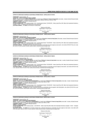 DIÁRIO OFICIAL EDIÇÃO Nº 855 DE 01 A 15 DE ABRIL DE 2010

CONTRATO DE PRESTAÇÃO DE SERVIÇO DE EXCEPCIONAL INTERESSE PÚBLICO / SS/POLICLINICA/ Nº 287/2010

CONTRATANTE – Município de Piancó - PB.
CONTRATADO – HERCÍLIA KAROLINE DE ARAÚJO LOUREIRO
OBJETO – Prestação de serviços de MÉDICA FONOAUDIÓLOGA, com lotação fixada na Policlínica Dr. Antonio de Araújo Quinho, nesta cidade, vinculado a Secretaria Municipal de Saúde
de Piancó, Estado da Paraíba, no período de três (03) dias com carga horária de 08h00m às 12h00 e das 13h:00m às 17h:00m
FUNDAMENTO JURÍDICO – Lei n° 8.666/93 e alterações posteriores.
VIGÊNCIA – 01.04.2010 a 30.09.2010
DOTAÇÃO ORÇAMENTÁRIA- 10.000- Secretaria de Saúde; 10.010 – Fundo Municipal de Saúde; 10.302.2029.2051 – Manter a Saúde Plena ( MAC- Média e Alta Complexidade Ambulatorial e
Hospitalar); 31.90.04 - Contratação por tempo determinado por tempo determinado.
VALOR BRUTO MENSAL – R$ 1.850,00 (Um Mil Oitocentos e Cinqüenta Reais).

                                                                              Publique-se e dê-se ciência.
                                                                           Paço Municipal, 01 de abril de 2010.


                                                                                  Flavia Serra Galdino
                                                                                         Prefeita
CONTRATO DE PRESTAÇÃO DE SERVIÇO DE EXCEPCIONAL INTERESSE PÚBLICO / SS/POLICLINICA/ Nº 288/2010

CONTRATANTE – Município de Piancó - PB.
CONTRATADO – JOSE MARCONDES FAGUNDES DE SERRANO
OBJETO – Prestação de serviços de MÉDICO ENDOSCOPISTA, com lotação fixada na Policlínica Dr. Antonio de Araújo Quinho, nesta cidade, vinculado a Secretaria Municipal de Saúde de
Piancó, Estado da Paraíba, com carga horária de 08h00m às 12h00m e das 13h00h às 17h00m..
FUNDAMENTO JURÍDICO – Lei n° 8.666/93 e alterações posteriores.
VIGÊNCIA – 01.04.2010 a 30.09.2010
DOTAÇÃO ORÇAMENTÁRIA- 10.000- Secretaria de Saúde; 10.010 – Fundo Municipal de Saúde; 10.302.2029.2051 – Manter a Saúde Plena ( MAC- Média e Alta Complexidade Ambulatorial e
Hospitalar); 31.90.04 - Contratação por tempo determinado por tempo determinado.
VALOR BRUTO MENSAL – R$ 3.400,00 (Seis Mil Reais) adicionando adicionando-se a produtividade, pelo qual se pagará por cada consulta o valor unitário de R$ 35,00 (Trinta e cinco reais)
até o limite de 140 (cento e quarenta) consultas, devendo-se deduzir, mensalmente taxas de encargos sociais.

                                                                              Publique-se e dê-se ciência.
                                                                           Paço Municipal, 01 de abril de 2010.


                                                                                  Flavia Serra Galdino
                                                                                         Prefeita

CONTRATO DE PRESTAÇÃO DE SERVIÇO DE EXCEPCIONAL INTERESSE PÚBLICO / SS/POLICLINICA/ Nº 289/2010

CONTRATANTE – Município de Piancó - PB.
CONTRATADO – LEONARDO CABRAL CAVALCANTE
OBJETO – Prestação de serviços de MÉDICO PEDIATRA, com lotação fixada na Policlínica Dr. Antonio de Araújo Quinho, nesta cidade, vinculado a Secretaria Municipal de Saúde de
Piancó, Estado da Paraíba, com carga horária de 08h00m às 12h00m e das 13h00h às 17h00m.
FUNDAMENTO JURÍDICO – Lei n° 8.666/93 e alterações posteriores.
VIGÊNCIA – 01.04.2010 a 30.09.2010
DOTAÇÃO ORÇAMENTÁRIA- 10.000- Secretaria de Saúde; 10.010 – Fundo Municipal de Saúde; 10.302.2029.2051 – Manter a Saúde Plena ( MAC- Média e Alta Complexidade Ambulatorial e
Hospitalar); 31.90.04 - Contratação por tempo determinado por tempo determinado.
VALOR BRUTO MENSAL – R$ 4.200,00 (Quatro Mil e Duzentos Reais), adicionando adicionando-se a produtividade, pelo qual se pagará por cada consulta o valor unitário de R$ 35,00 (Trinta
e cinco reais) até o limite de 120 (cento e vinte) consultas, devendo-se deduzir, mensalmente taxas de encargos sociais.

                                                                              Publique-se e dê-se ciência.
                                                                           Paço Municipal, 01 de abril de 2010.


                                                                                  Flavia Serra Galdino
                                                                                         Prefeita
CONTRATO DE PRESTAÇÃO DE SERVIÇO DE EXCEPCIONAL INTERESSE PÚBLICO / SS/POLICLINICA/ Nº 290/2010

CONTRATANTE – Município de Piancó - PB.
CONTRATADO – SAULO DE TARSO DE SÁ PEREIRA
OBJETO – Prestação de serviços de MÉDICO EM ULTRASSONOGRAFIA, com lotação fixada na Policlínica Dr. Antonio de Araújo Quinho, nesta cidade, vinculado a Secretaria Municipal
de Saúde de Piancó, Estado da Paraíba, com carga horária de 08h00m às 12h00m e das 13h00h às 17h00m.
FUNDAMENTO JURÍDICO – Lei n° 8.666/93 e alterações posteriores.
VIGÊNCIA – 01.04.2010 a 30.09.2010
DOTAÇÃO ORÇAMENTÁRIA- 10.000- Secretaria de Saúde; 10.010 – Fundo Municipal de Saúde; 10.302.2029.2051 – Manter a Saúde Plena ( MAC- Média e Alta Complexidade Ambulatorial e
Hospitalar); 31.90.04 - Contratação por tempo determinado por tempo determinado.
VALOR BRUTO MENSAL – R$ 6.000,00 (Seis mil reais) ), adicionando adicionando-se a produtividade, pelo qual se pagará por cada Ultracenografia, o valor unitário de R$ 20,00 (Vinte reais)
até o limite de 300 (trezentas) Ultrassonografias, devendo-se deduzir, mensalmente taxas de encargos sociais.

                                                                              Publique-se e dê-se ciência.
                                                                           Paço Municipal, 01 de abril de 2010.


                                                                                  Flavia Serra Galdino
                                                                                         Prefeita
CONTRATO DE PRESTAÇÃO DE SERVIÇO DE EXCEPCIONAL INTERESSE PÚBLICO / SS/POLICLINICA/ Nº 291/2010

CONTRATANTE – Município de Piancó - PB.
CONTRATADO – RENATA RODRIGUES SILVEIRA RODRIGUES
OBJETO – Prestação de serviços de MÉDICO EM ULTRASSONOGRAFIA, com lotação fixada na Policlínica Dr. Antonio de Araújo Quinho, nesta cidade, vinculado a Secretaria Municipal
de Saúde de Piancó, Estado da Paraíba, com carga horária de 08h00m às 12h00m e das 13h00h às 17h00m.
FUNDAMENTO JURÍDICO – Lei n° 8.666/93 e alterações posteriores.
VIGÊNCIA – 01.04.2010 a 30.09.2010
DOTAÇÃO ORÇAMENTÁRIA- 10.000- Secretaria de Saúde – 10.302.2029.2051 – Manter o Saúde Plena (MAC- Média e Alta Complexidade Ambulatorial e Hospitalar); 31.90.04 - Contratação
por tempo determinado.
VALOR BRUTO MENSAL – R$ 3.360,00 (Três mil, trezentos e sessenta reais) ), adicionando adicionando-se a produtividade, pelo qual se pagará por cada consulta o valor unitário de R$
24,00( Vinte e quatro reais) até o limite de 140 (cento e quarenta) consultas, devendo-se deduzir, mensalmente taxas de encargos sociais.

                                                                               Publique-se e dê-se ciência.

                                                                           Paço Municipal, 01 de abril de 2010.


                                                                                  Flavia Serra Galdino
                                                                                         Prefeita
 