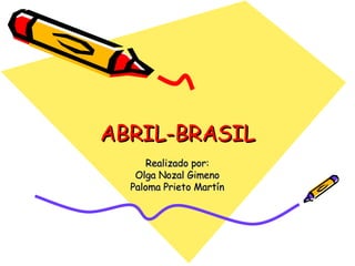 ABRIL-BRASIL Realizado por: Olga Nozal Gimeno Paloma Prieto Martín 