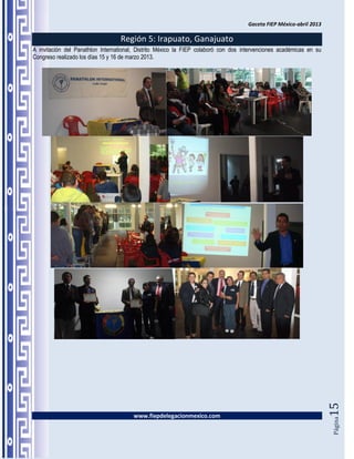 Gaceta FIEP México-abril 2013

                                  Región 5: Irapuato, Ganajuato
A invitación del Panathlon International, Distrito México la FIEP colaboró con dos intervenciones académicas en su
Congreso realizado los días 15 y 16 de marzo 2013.




                                                                                                                     15




                                       www.fiepdelegacionmexico.com
                                                                                                                     Página
 