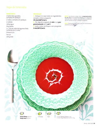 2 beterrabas grandes,
cortadas em pedacos
2 nabos, cortados em pedaços
2 cebolas
100 g água
50 g azeite
1 c. chá de ca do de egumes feito
na Birnby (ou l cubo)
Pimenta q.b.
5aÌq.b.
150 g lelte
Coloque no copo todos os ingredientes
excepto o ieitee prograrÌre
25 min/100"C/vel t.
De seguida prograrne I min e vá pro-
gÌersivamente até à vel 7.
iunte o leite, rectifique o sal e programe
2min/90"C/vel2.
Áo trituÌaÌ a sopa, íaça-o progressivamên-
te,veÌ. 3,5,2 ÉíundamentalespeÍar3 assÊgundos
ant€s de abrjÌ â tânpâ, paÌa permitir a estabiLiza-
ção do Ìiquido e evitaÌ o perigo de salpicos
Pod€ servir decoradã com um fio de natas e
cebdinhD ú.ad{4r
I
.ï
Tempo Bimby.28 L1 .
T€mpototã|.ls lì .
@ 'c@ . ffi)
:r o/iâe 660 K.âllProteirã 1l E
:r'!urâ:549 Hidratosde.rrh... l1 g
I nìby Abr 201135
 