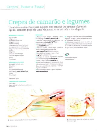 Çrepes Passo- a-Passo
PREPARAçÃO
1. No copo limpo, coloque a manteiga e a ce-
nouía e progrâme 7 minl Í:oo"clçlvel+.
2, Adicìone o alho francês, os cogumelos e o
aipo e progrâme 7 mln/too"clçUvel +.
3,lunte o camaÍão e Programe
4 minlroo"clçtlvel+.
4. Adìcione as nâtas, o molho inglês, o vinho do
Porto, o sal e a pimenta e Programe
t minlloo'Clçlvel+. Retire e reserve.
5. No copo lìmpo coloque ã salsa e pique
2 reg/velt Retire e reserve.
6. coloque no copo os ìngredientes restãntes
para os crepes e programe 30seg/vê|5.
T,Junte a sâlsa e envolvâ 10 seg/lvêI2.
8. Unte uma frigìdeira com um pouco de óleo e
írite os crepes um a um. Deite pequenas quantì-
dades de massa de cada vez para que os crepes
íiquem muitofinos.
9. No copo limpo coloque a água e Programe
5 min/vaÍoma/Yel1.
10. Mergulhe astirâ5 do alhoírancês por breves
segundos na água a fervet Retire e deixe escoÊ
rer sobre papel absorvente.
11. Coloque um pouco de recheio no centro de
càda cÍepe, feche em forma de trouxa, utilizan-
do umafita de alhoírâncê5 parafechar Proceda
de igualforma para os restantes crepes.
FrigideiÍa ânti aderente
2. coloque um pouco de recheio no centro
de cada crepe.
Crepes de camarão e legumes
Uma ideia muito efrcazpara aqueles dias em que lhe apetece aÌgo mais
ligeiro. Também pode sér uma ideia para uma entrada mais elegante.
tN6REDTEÍ{TES P/ O RECHEIO
40I mantei8à
300 s cenoura,
cort;da em rodelasfinas
200 g alhofrancês,
cortâdo às rodelas
25 0 I cogìr melos frescos, lâ m inados
50 g aipo, cortado em rodelasfinãs
250 gcamarão, s/casca e cortâdo em
pedaços
200I natas
1Z c. chá demolho inglês
1z c. chá devinho do Porto
Salq.b.
PimenÌà q.b.
INGREDIENTES P/ OS CREPE5
4c. sopa deíolhas de salsa
400 g leite
3 ovos
20g mânteiga amolecida
200 gfarinha Branca de Nevê Fina
Salq.b.
Pimenta q.b.
óleo q.b. p/ untar
INCREDIENTESP/ÂMONTAGEM
500 g água
Ramâ verde de l alhofrâncês, cortado em
tirasfinas
1. Corte a Íama do alho francês em tiras f,nas.
38 Abril2011l BimbY
 
