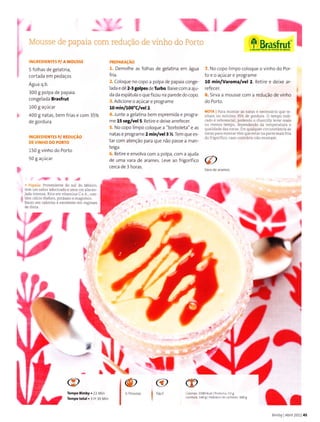 L
S grastruf I
I
Mousse de papara
INGREDIENIES P/ A MOU55E
5 folhas de gelatina,
cortada em pedaços
Água q.b.
300 g polpa de papaia
congelada BÍasfÍut
100I açúcar
400 g natas, bern frias e com 35%
de goúura
rNcREorENTEs P/ REDUcÂo
DE VINHO DO PORÌO
150 I vinho do Porto
50I açúcar
rt-a
. Prpaìa: Proveniente do suÌ do México,
lem um saborâdocicado e uma cor alarân
jada inlensa. Rica êmvitamina c e A con-
I tenì L:Ìcio losfoÌÕ polassjo e magnesÌo
Bâixo em cãìoÌias -À ex.eLe.Ìe êm Íêoimêq
.le.lietâ
I
i
PREPARACAO
1. Demolhe as folhas de gelatina em água
fria.
2. Coloque no copo a polpa de papaia conge-
lada e dê 2-3 golpes oe Turbo Ba xe(om d d u-
da da espátula o queficou na parede do copo.
3. AdicÌone o acúcar e programe
10 min/too'C/vel 2.
4.lunte a gelatina bem espremìda e progra
me 15 reglvel 5. Retire e deixe arrefecer.
5. No copo limpo coloque a "borboleta" e as
natas e programe 2 min/vel3 %. Tem que es-
tar com atenção para que não passe a man-
teiga.
)
D
6. Retire e envolva (om a po pa t or a ai-da
de r,ma vara de a.ames. leve ao htgo:tftco Q
cerca de 3 horas.
I
I
td
ìr13
íL
@
@ @
Tempo Bimby.22 Min
Ì€mpo total.l H l0 Min
lr
Lr^f
com reduçào de vrnho do Porlo
aalo.iãs 1130 K.ã Proteinr 53I
CÒÍdLÊ,140 Ê H díàtos de.àrbono 333 g
7. No copo limpo coloque o vìnho do Por-
toeoaçúcareprograme
1O min/Varoma/vel 2. Retire e deÌxe ar-
refecer.
8. Sirva a mousse com a redução de vinho
do Porto.
NoTA I Para montar âs natas é necêssário que tÊ
nham no mÍnimo 35% de gordura O tempo ìndi
odo è 1 fÊ,elr àì pod-a.lo o.ì-" y -/c mqr,
ou menos tempo, dependendo da temp€Ìatura e
quãlidade das natas. Im quaÌqu€r circunstâncja as
natas para montartêm que eslâr nâ pârte mâìs friâ
do fÌigorjíicÕ, caso contrário não montam.
Bimby Abr1201145
 