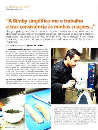 1 r cr- t'lf .l. i.l| ( ilrii.'
Chefe Pedro Mendes
"A Bimby simplifica-me o trabalho
e traz consistência às minhas criacõês...tt
Sempre gostou de cozinhar, mas o mundo tornar-se-ia uma ar?entrrra por
descobrir. Passou por vários países europeus, acabou poí se dedicar à cozinha
proflssÍonal no nosso país e hoje, com 36 anos, Pedro Mendes é um jovem
chefe de cozinha com vários projectos para realizar, onde a Bimby tem Ìugar
reservado.
poR só ra MÂRquEs FoÌos aNÌóNro NAScTMENTo
A hirtória do chefe PedÍo Mendes dava um pequeno Íilme. Nas-
cido em Lisboa e criado entre o Brasil e Portugal, estava a tirar
o curso de Dlrelto quando sentiu urna vontade inexplicável de
conhecer outras culturas e saÌr do país. "A vontade de conhecer
o mundo levou me a trabalhar um pouco porÌodo o ado. Na Bél
gÌca, tinha eu 20 anos, tÌve o primeiro contacto com uma cozi-
nha profissional. Foi quando regressei a Portugal em 2002,gue
me iniclei a sério na cozinha...", conta. Já em Lisboa, começou por
partilhar a sociedade do restaurante'39 degraus da Cinemate-
ca Portuguesa, com o Ìrmão. Depo s foi convidado a abrir o MM
café'no Teatro MarÌa Matos e, ogo a seguir, o'5ão iorge Café'no
cinema corn o mesmo nome. Seis a nos de vÌda frenética na cidade
evam no a querer mudar de ambiente, razão pela qual se insta
ou na Praia da Luz, no Alga rve, onde actua mente vive e trabalha.
No Ìertaurante 'Dolphin', onde é chefe de cozinha, Pedro Mendes
pratlca uma gastronomia influenciada pelo facto de viver no Algar-
ve. 'A proximidade do mar, o enconÌro de cu turas e a rÌqueza e va
4
r edade de produtos írescos 5ão fonte de inspiração diária, assente nas
minhas raízes como portuguêsl Faço uma cozinha honesta... com os
ingredÌentes mais Ìmprováveis, como as algas marinhas ou a bolota...',
justÌficando assìm a receìti aqui apresentada. No seu percurso, tem
valorizado a experiência de lderar equipas e de criar pratos originaÌs.
Para isso, conta com a ajuda da Bim by. ' Dlflcilrnente me vejo a traba
lhar sem ela, ate porque tenl'ìo um pequeno' aboratórÌo' no Supermer
cado Baptista do qual sou coÌìsu tor - onde a Bimby rne permite crìar
etestar novas receitas nos cursos quefaco ne5te local.'
t
í 46AbÍi120111 Binì by
 