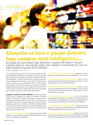 ,a
f
i
I
*
!
ü
Em tempo de crise e maior rigor fi.nanceiro, a paÌavra de ordem é "poupar".
A Bimby pode ser uma óptima ajuda, mas também é importante ter uma ati-
tude económica quando vai às compras.
POR DTA. TILIA ÂA]lÁRÁI . M CROS OLOC 5ÌA
Viver melhor, gastar menos e fazer uma alimentação saudável
são trés aspectos perfeitamente concìliávejs. Basta, para Ìsso, que
opte por fazer as suas compras de produtos allmentares de forma
mals inteligente... e menos emocional. Por exemplo, quando for
ao supermercado, olhe bem para o que colocou no cesto ou car-
rinho e verifique se vai levar alimentos "reais" e se está a evitar
os processados. Dessa forma, vai economizar dinheiro, ao mesmo
tempo que estará a preservar a sua saúde e bern estar. Mas não
e tudo. Lembre-se que num espaço comercÌaltudo está pensado
para nos levar a cornprar mesrno o que não faz falta.
A gestão de rto(ki em versão doméstica. Na ânsÌa de poupar
tempo, temos a tendência de comprar as chamadas "refeições
prontas". Trata-se de um hábito que, quando comparado com o
que podemos cozinhar em casa, sai caro e não e a melhor escolha
em termos nutricÌonais. Uma correcta Sestão de Jtocks em versão
dornéstica permite corner melhor e mais barato. Neste assunto,
as donas de casa de há 40 ou 50 anos tÌnham verdadeÌros "dou-
toramentos". Os tempos mudaram, é cerÌo, rnas há boas práticas
que resultarnlOra tome nota:
Não vai alimentar um regi-
mentol Cornprar produtos em grande quantidade pode sair mais
barato, mas atenção ao desperdício.
8AbÍÌ 2011lBirnby
, conge e de imediato a
que não vai uti izar. Divida em porções adequadas a cada refeição.
, faça o na quan-
tidade adequada. Estes produtos aguentam pouco tempo, perdem
'apiodre'Lea "e5Lurd ea rquezavrLd.n niLa
Não prec sa de se
sujeiÌar às quantidades irnpostas pe a embalagem. Crande parte das
vitaminas perde se durante o Ìransporte e armazenagem. É preferí
vel abastecer-se mais vezes.
conserve-os já prontos,
em quantidades adequadas a urna refeição. A comida preparada in-
dustrialmente é conhecida pelos seus excessos em gorduras, açúcar
e sa e acaba por desincentivar o consumo de frutas e legumes.
que poderá cozer ra-
pidamente e usar como acompanhamento. A congelação industrÌal
mantém a qualidade nutricional dos alimentos.
, respeite o principio "o pri
meiro a entrar é o prirneiro a saÌr". Coloque os produtos mais antigos
à frente dos que acaba de comprar, para evitar ultrapassar a validade.
 