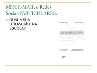 MSN,E-MAIL e Redes
SociaisPARTICULARES:
   QUAL A SUA
    UTILIZAÇÃO NA
    ESCOLA?
 