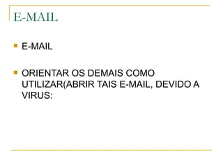 E-MAIL

   E-MAIL

   ORIENTAR OS DEMAIS COMO
    UTILIZAR(ABRIR TAIS E-MAIL, DEVIDO A
    VIRUS:
 