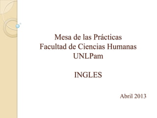 Mesa de las Prácticas
Facultad de Ciencias Humanas
UNLPam
INGLES
Abril 2013
 