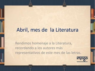 Abril, mes de la Literatura
Rendimos homenaje a la Literatura,
recordando a los autores más
representativos de este mes de las letras.
 