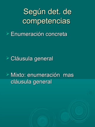 Según det. deSegún det. de
competenciascompetencias
 Enumeración concretaEnumeración concreta
 Cláusula generalCláusula general
 Mixto: enumeración masMixto: enumeración mas
cláusula generalcláusula general
 