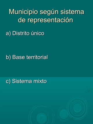 Municipio según sistemaMunicipio según sistema
de representaciónde representación
a) Distrito únicoa) Distrito único
b) Base territorialb) Base territorial
c) Sistema mixtoc) Sistema mixto
 