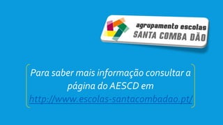 Para saber mais informação consultar a
página do AESCD em
http://www.escolas-santacombadao.pt/
 