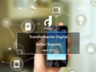 Transformación Digital
Sector Seguros
Abril 2017
 
