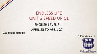 ENDLESS LIFE
UNIT 3 SPEED UP C1
ENGLISH LEVEL 3
APRIL 23 TO APRIL 27
Guadalupe Heredia
3 Cuatrimestre
 