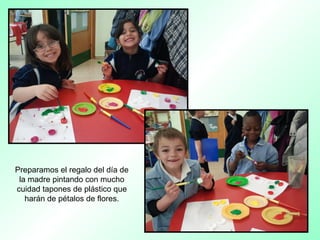 Preparamos el regalo del día de
la madre pintando con mucho
cuidad tapones de plástico que
harán de pétalos de flores.
 