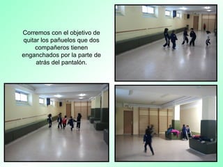 Corremos con el objetivo de
quitar los pañuelos que dos
compañeros tienen
enganchados por la parte de
atrás del pantalón.
 