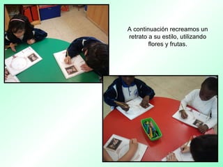 A continuación recreamos un
retrato a su estilo, utilizando
flores y frutas.
 