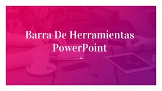 Barra De Herramientas
PowerPoint
 